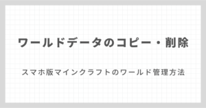 スマホ版マインクラフトのワールドデータをコピー・削除する方法